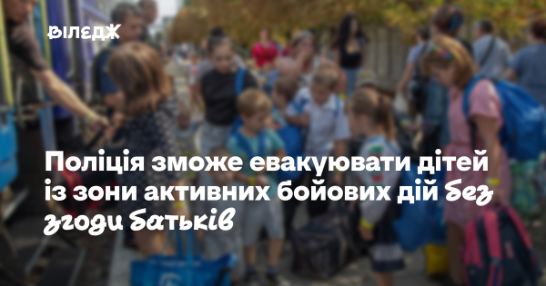 Правоохоронці отримають можливість вивозити дітей із небезпечних районів бойових дій навіть за відсутності дозволу батьків.