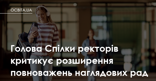 Ректори занепокоєні: нові повноваження наглядових рад загрожують самостійності вишів